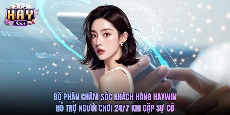Bộ phận chăm sóc khách hàng Haywin hỗ trợ người chơi 24/7 khi gặp sự cố