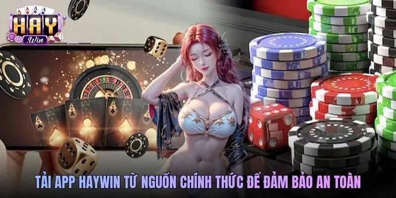 Tải app Haywin từ nguồn chính thức để đảm bảo an toàn